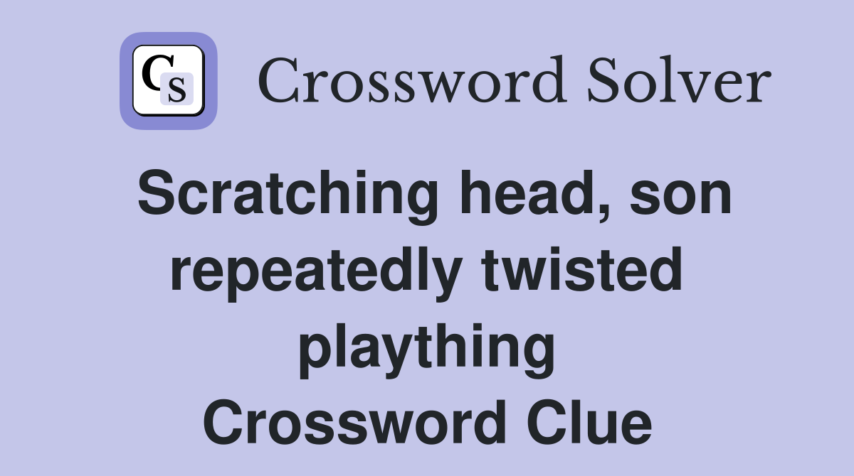 Scratching head, son repeatedly twisted plaything Crossword Clue