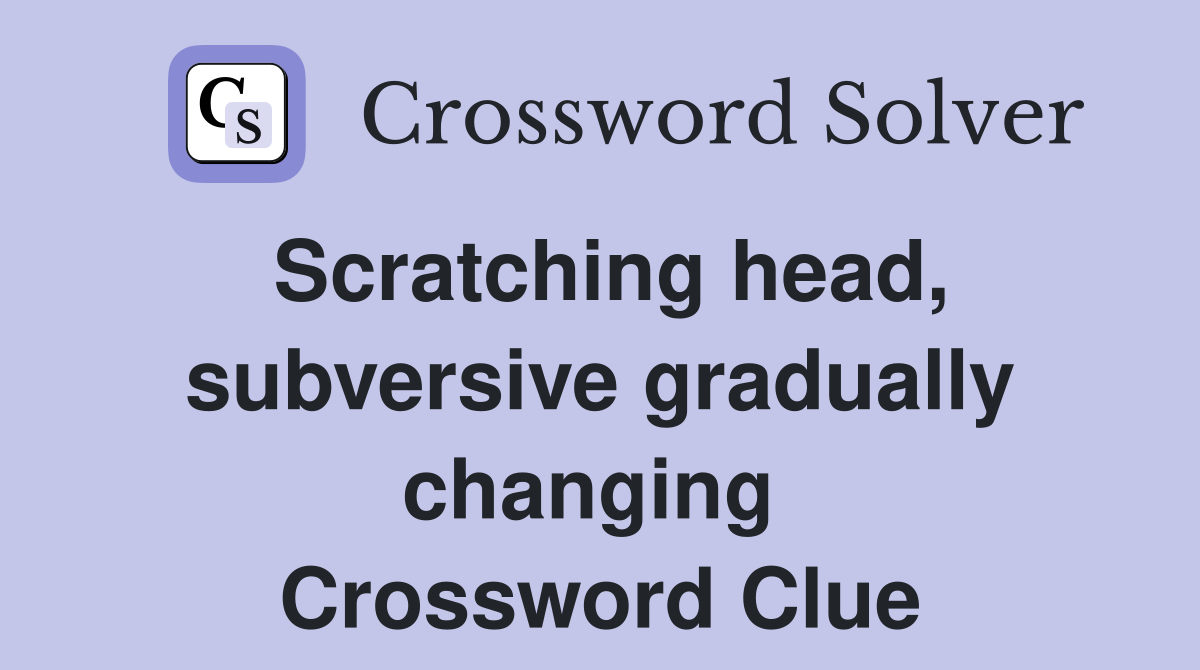 Scratching head, subversive gradually changing  Crossword Clue
