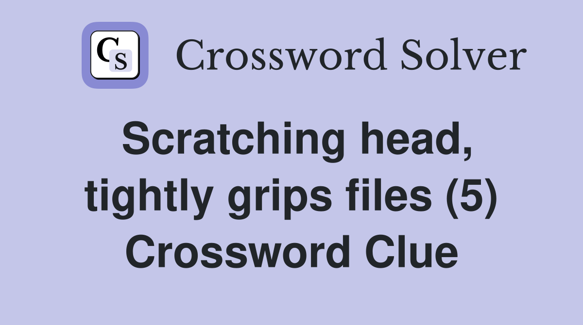 Scratching head, tightly grips files (5) Crossword Clue