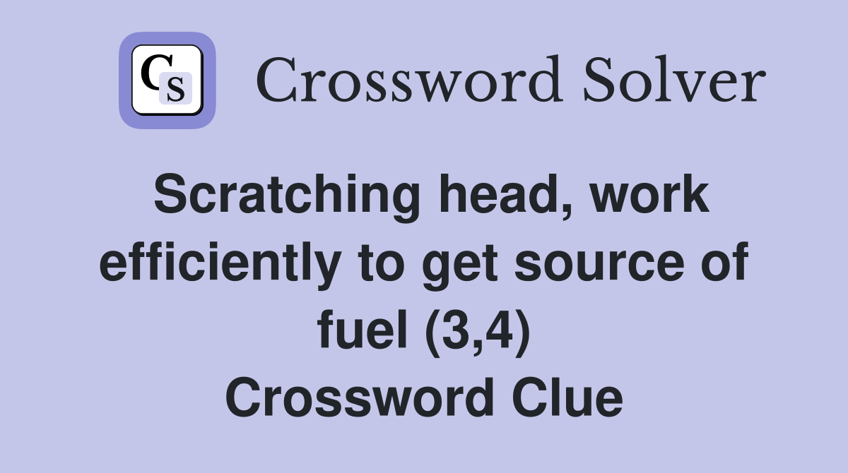 Scratching head, work efficiently to get source of fuel (3,4) Crossword Clue