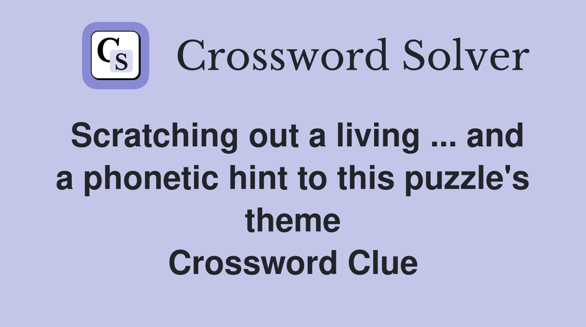 Scratching out a living ... and a phonetic hint to this puzzle's theme Crossword Clue
