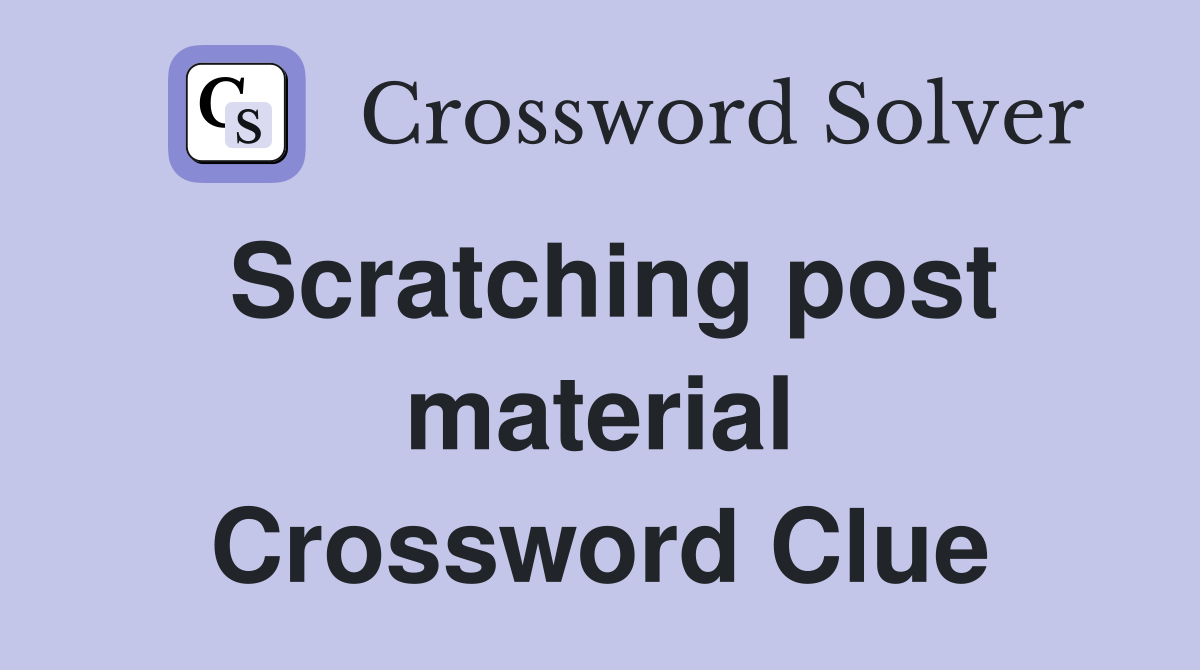 Scratching post material Crossword Clue
