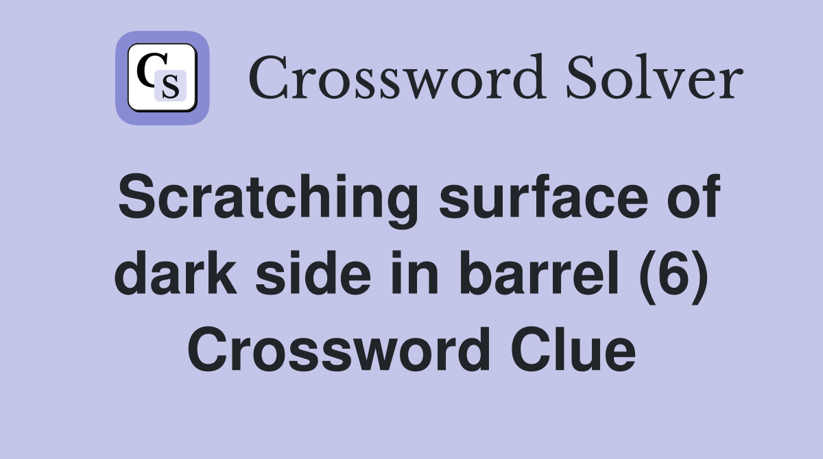 Scratching surface of dark side in barrel (6) Crossword Clue