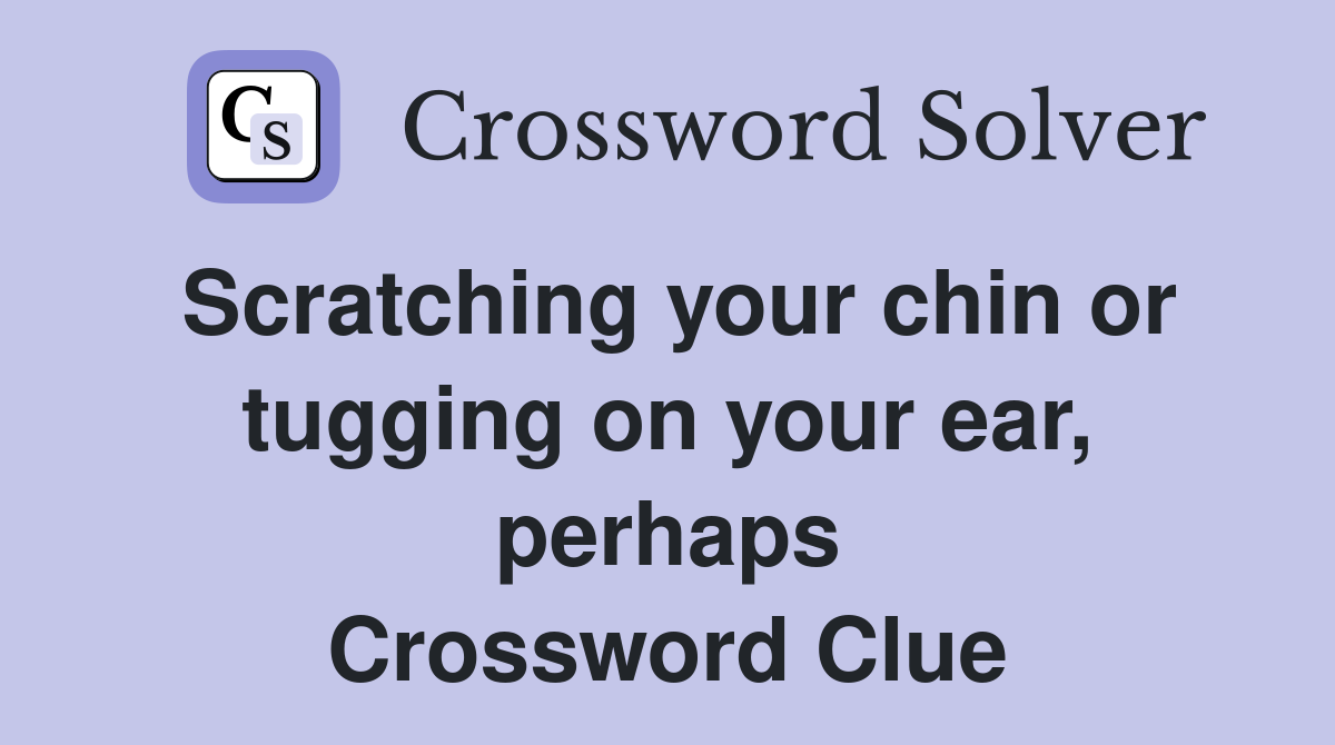 Scratching your chin or tugging on your ear, perhaps Crossword Clue