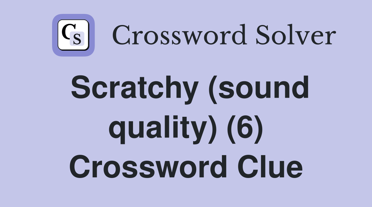 Scratchy (sound quality) (6) Crossword Clue