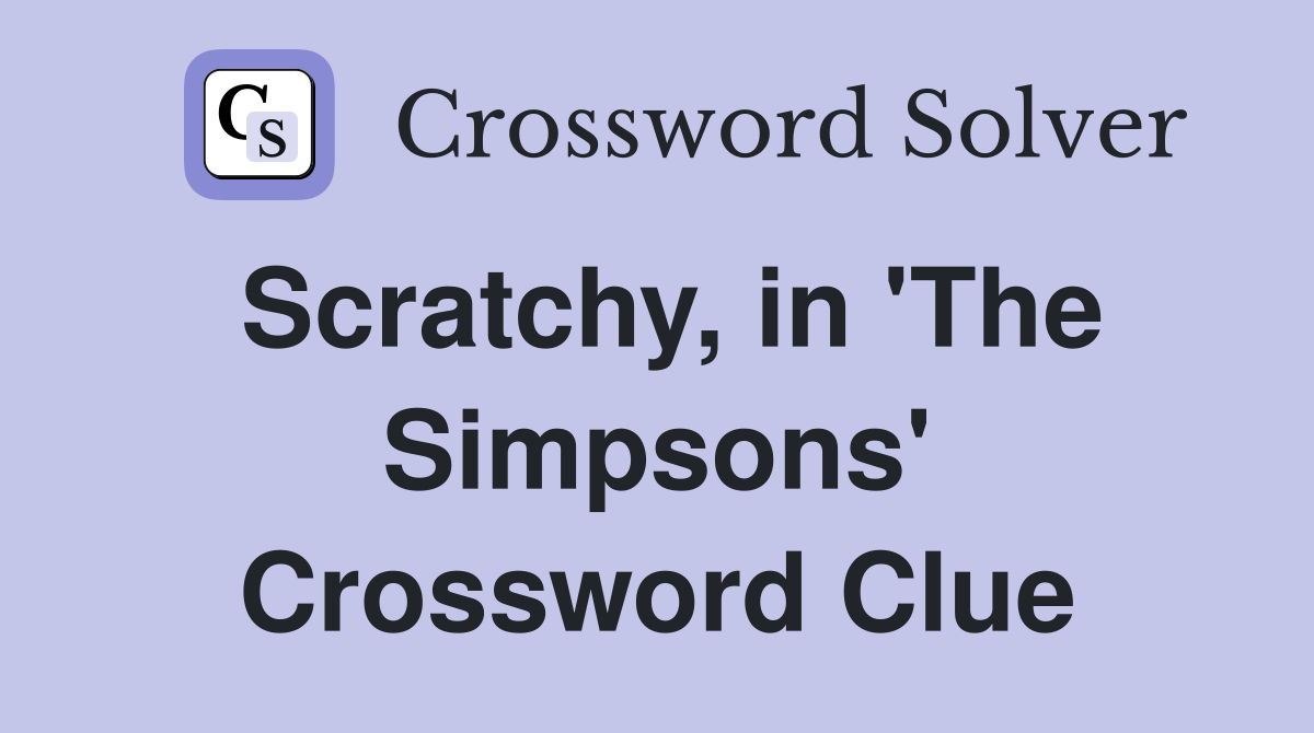 Scratchy, in 'The Simpsons' Crossword Clue