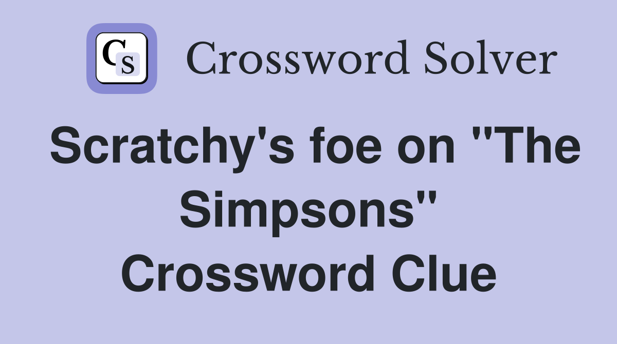 Scratchy's foe on "The Simpsons" Crossword Clue