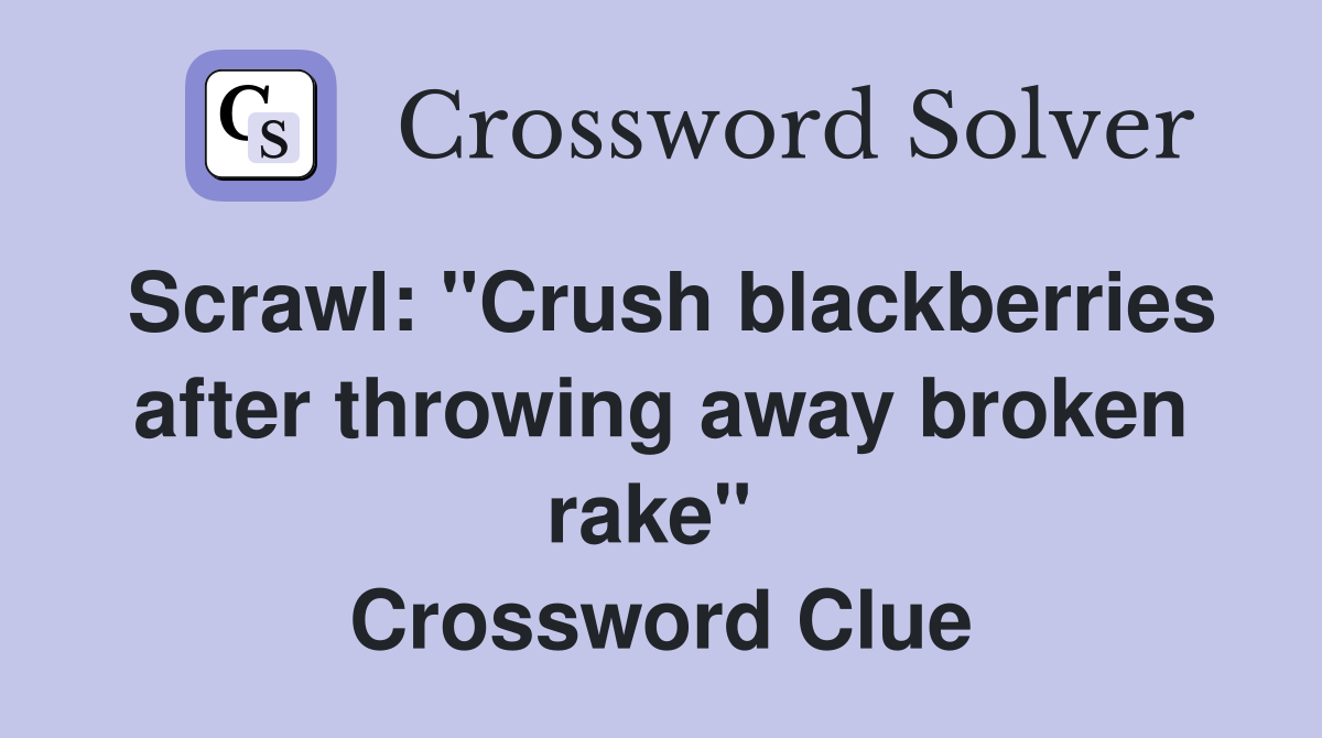 Scrawl: "Crush blackberries after throwing away broken rake"  Crossword Clue