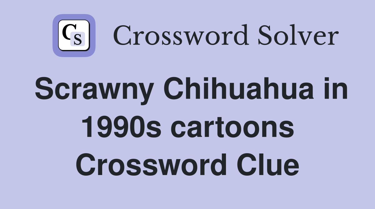 Scrawny Chihuahua in 1990s cartoons Crossword Clue