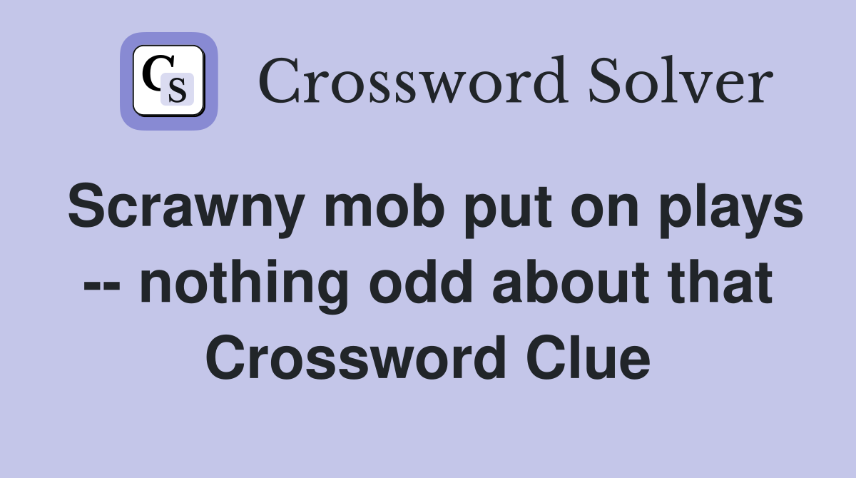 Scrawny mob put on plays -- nothing odd about that Crossword Clue
