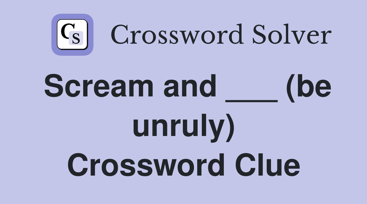 Scream and ___ (be unruly) Crossword Clue