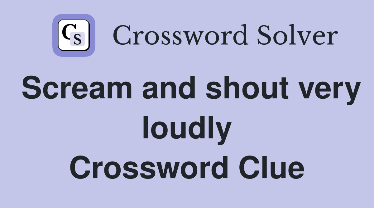 Scream and shout very loudly Crossword Clue