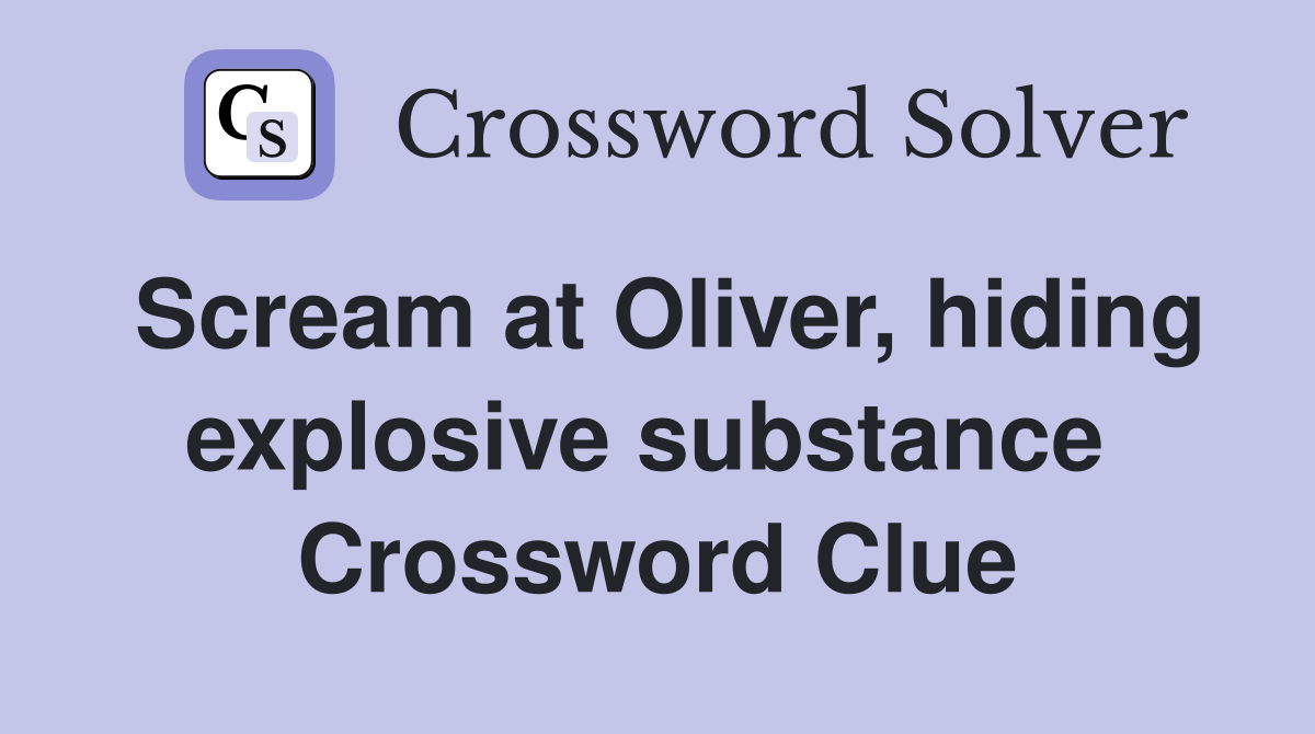 Scream at Oliver, hiding explosive substance  Crossword Clue