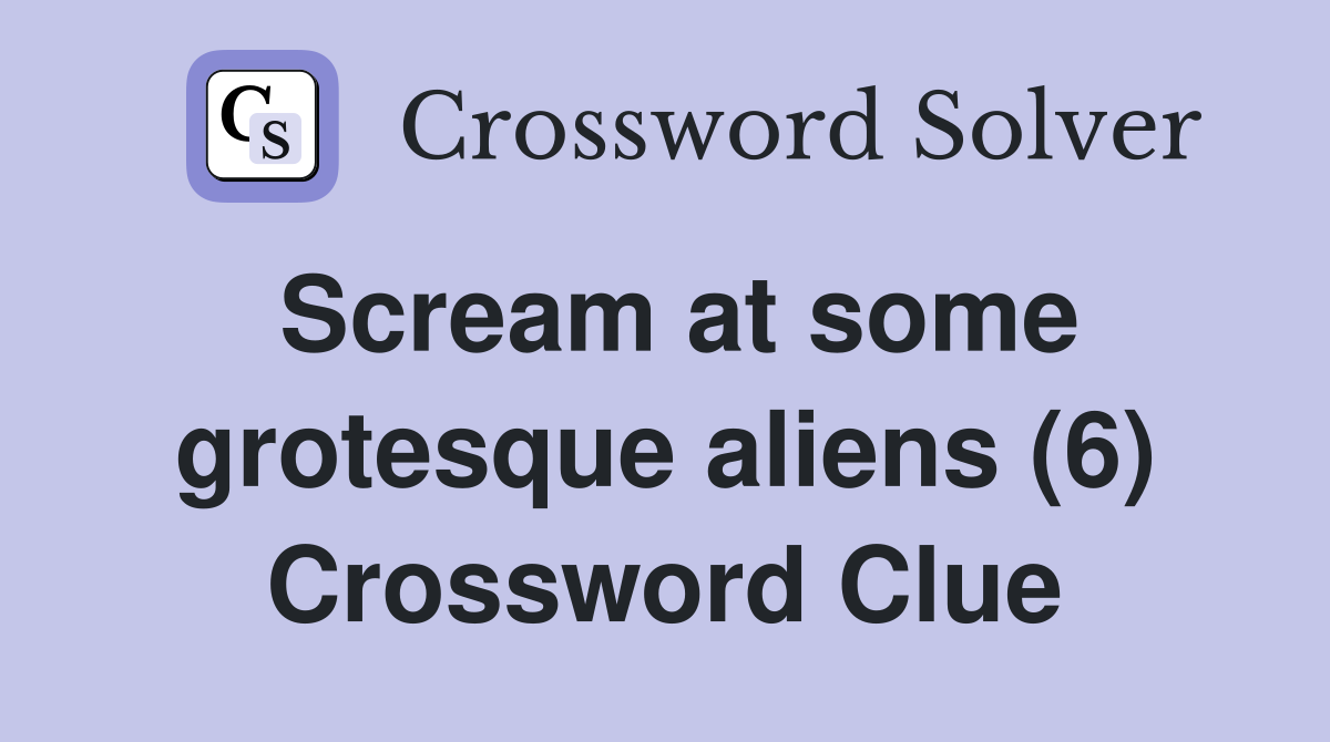 Scream at some grotesque aliens (6) Crossword Clue