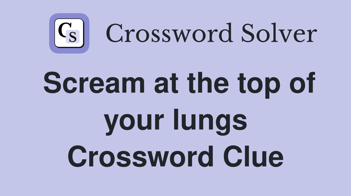 Scream at the top of your lungs Crossword Clue