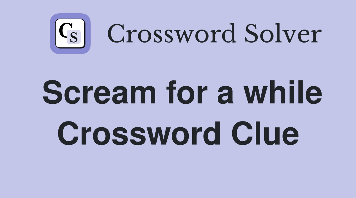 Scream for a while Crossword Clue