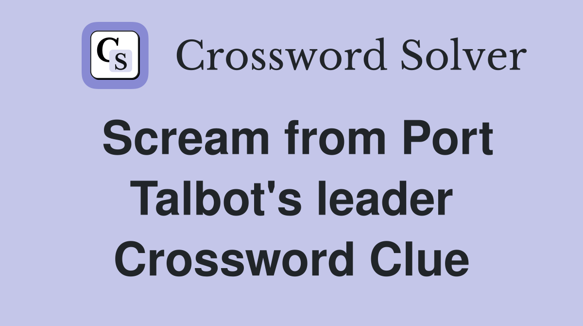 Scream from Port Talbot's leader Crossword Clue