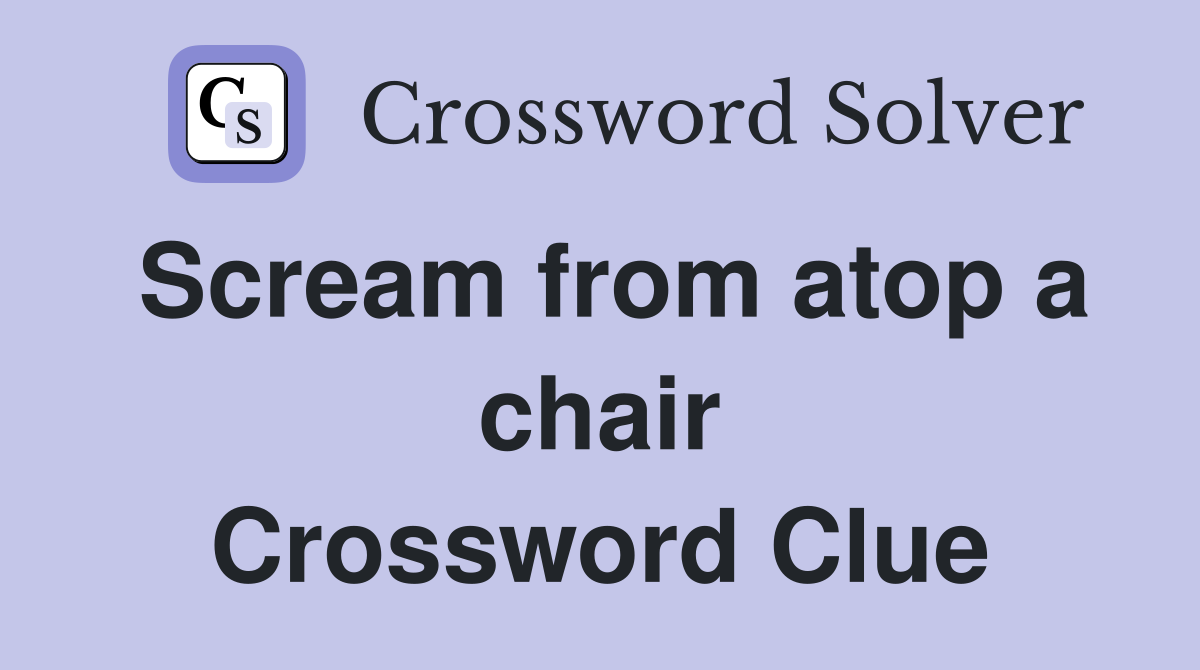 Scream from atop a chair Crossword Clue