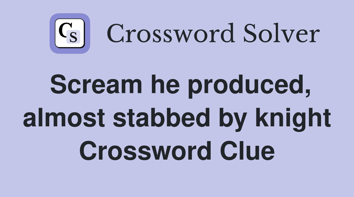 Scream he produced, almost stabbed by knight Crossword Clue