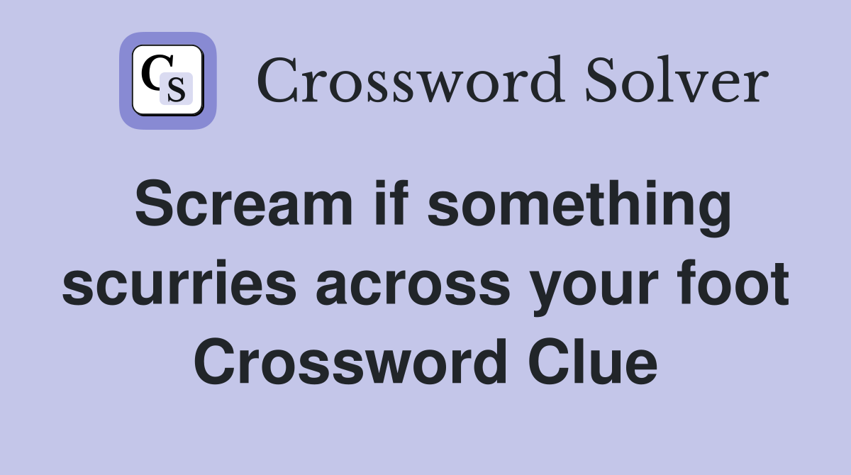 Scream if something scurries across your foot Crossword Clue