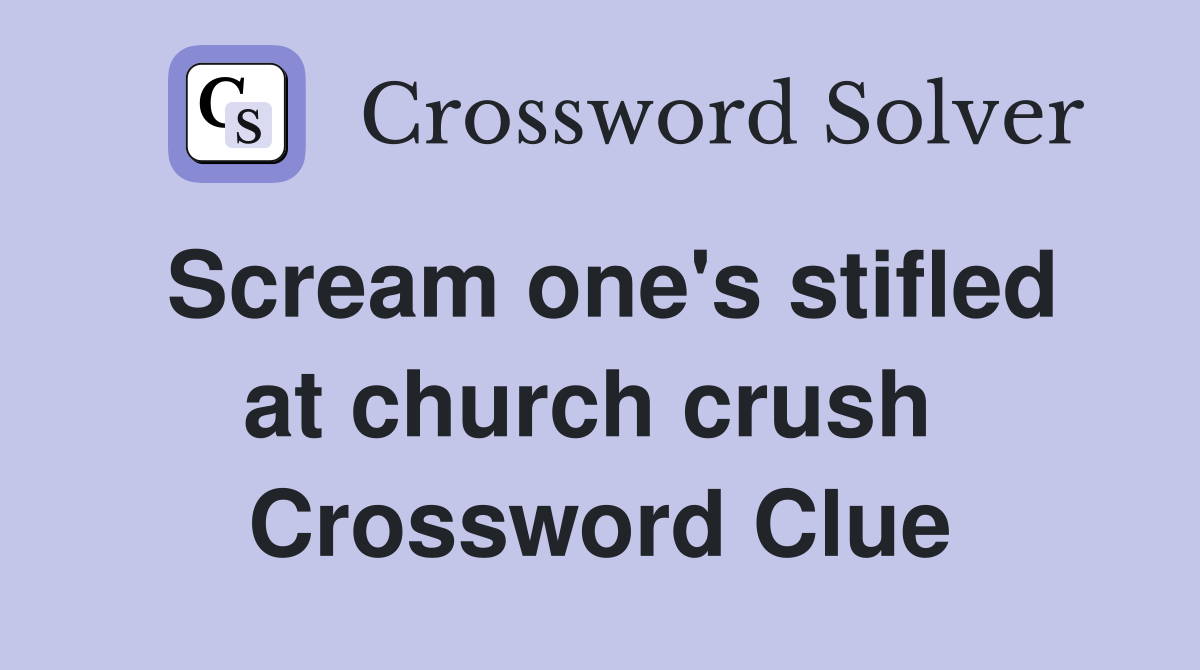 Scream one's stifled at church crush  Crossword Clue