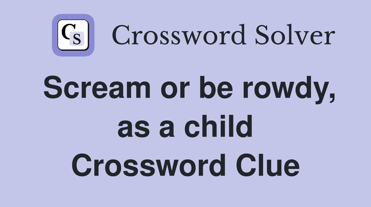 Scream or be rowdy, as a child Crossword Clue