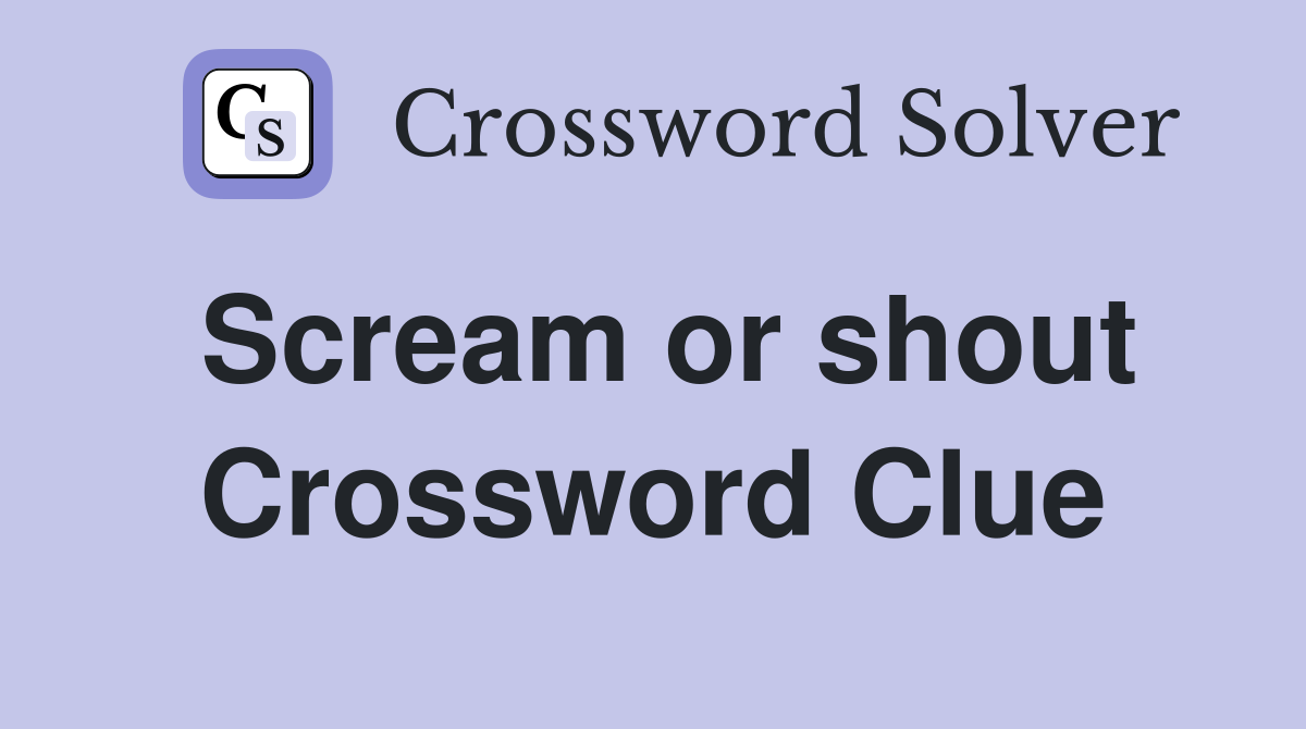 Scream or shout Crossword Clue