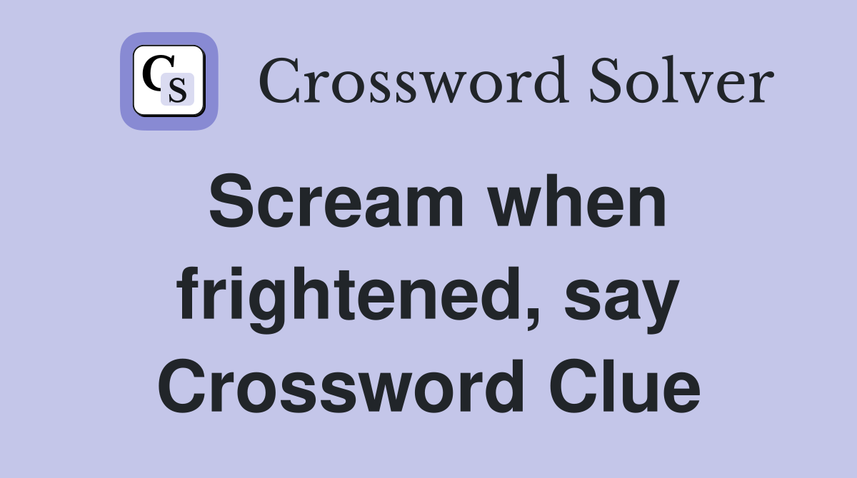 Scream when frightened, say Crossword Clue