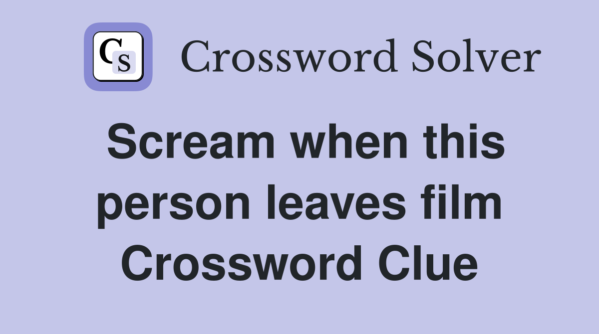 Scream when this person leaves film Crossword Clue