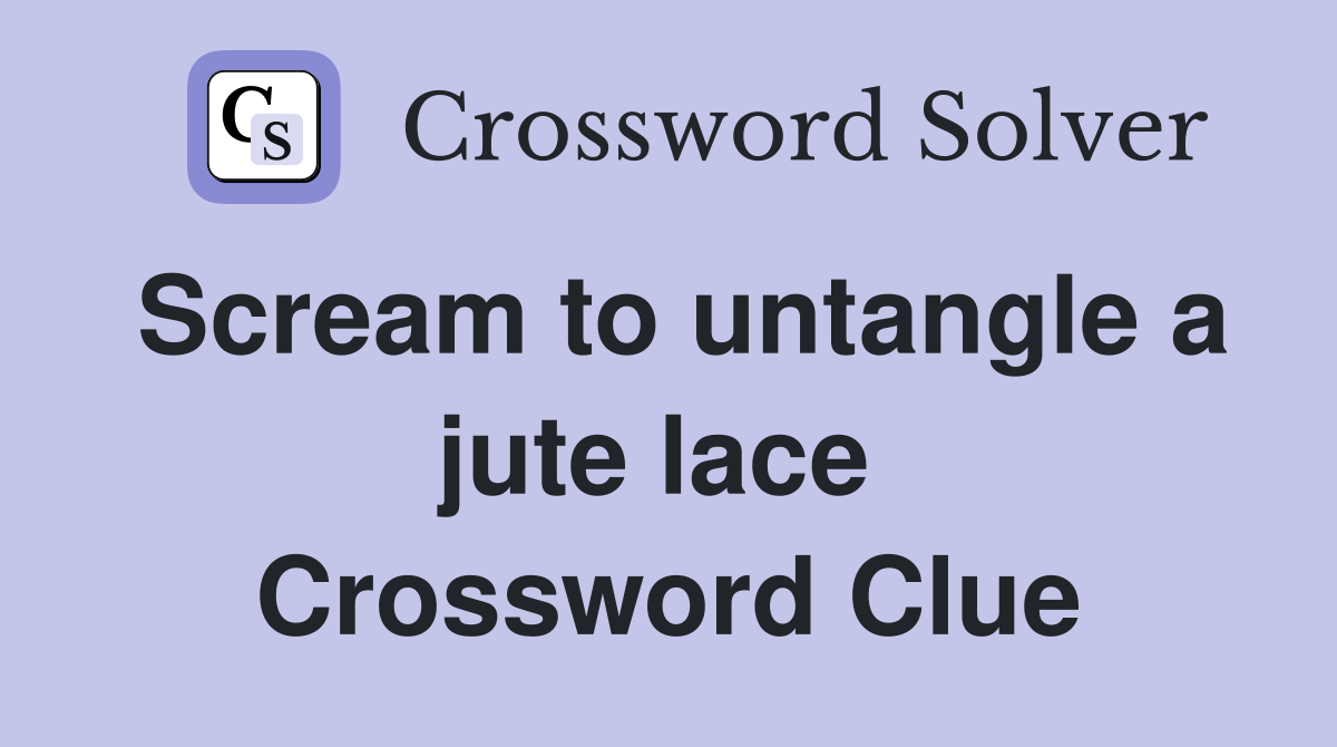 Scream to untangle a jute lace  Crossword Clue