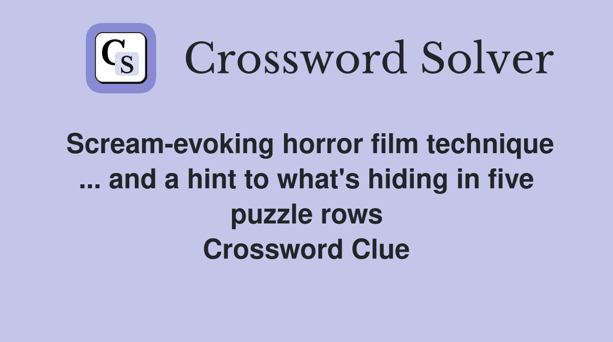 Scream-evoking horror film technique ... and a hint to what's hiding in five puzzle rows Crossword Clue