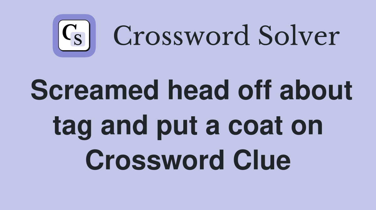 Screamed head off about tag and put a coat on Crossword Clue
