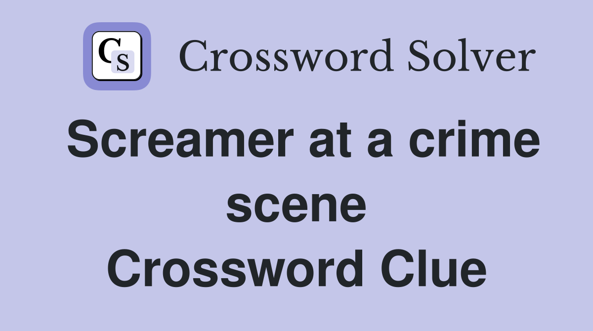 Screamer at a crime scene Crossword Clue