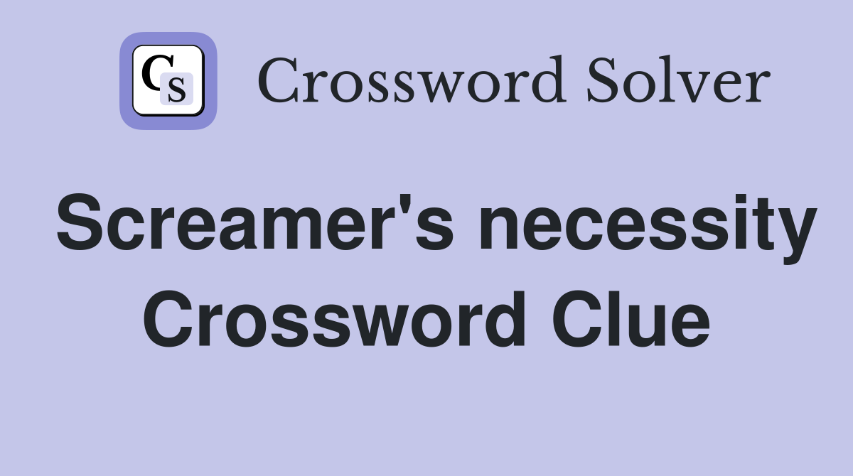 Screamer's necessity Crossword Clue