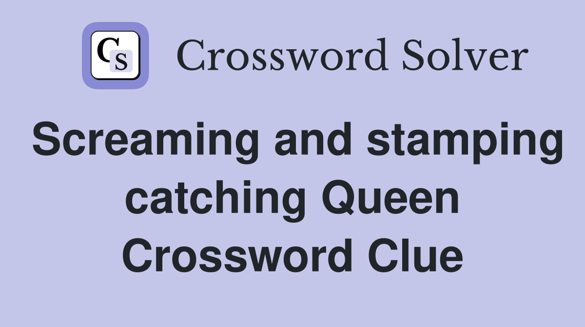 Screaming and stamping catching Queen Crossword Clue