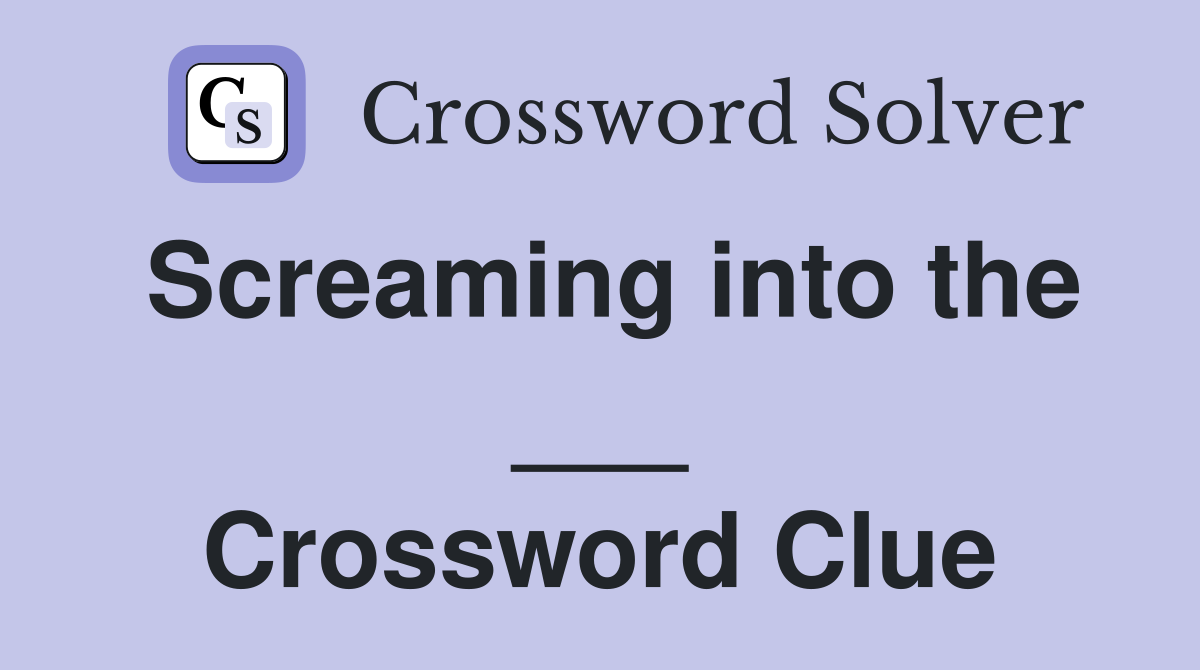 Screaming into the ___ Crossword Clue
