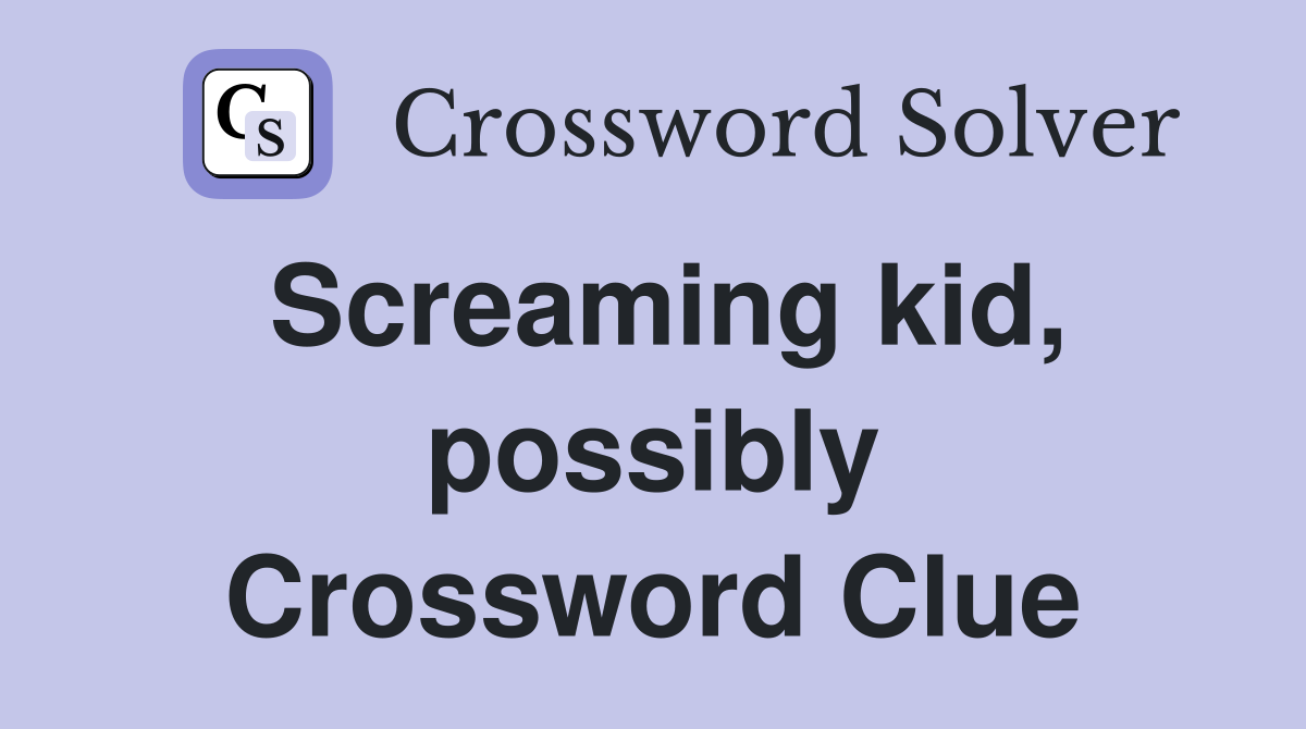 Screaming kid, possibly Crossword Clue