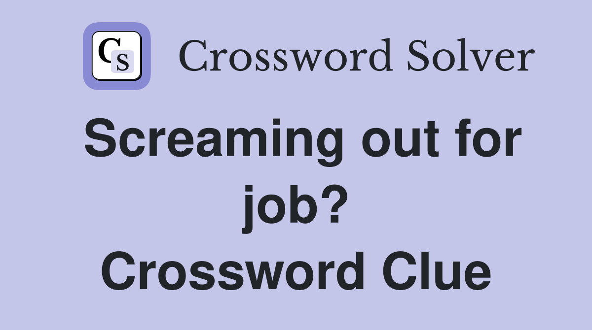 Screaming out for job? Crossword Clue
