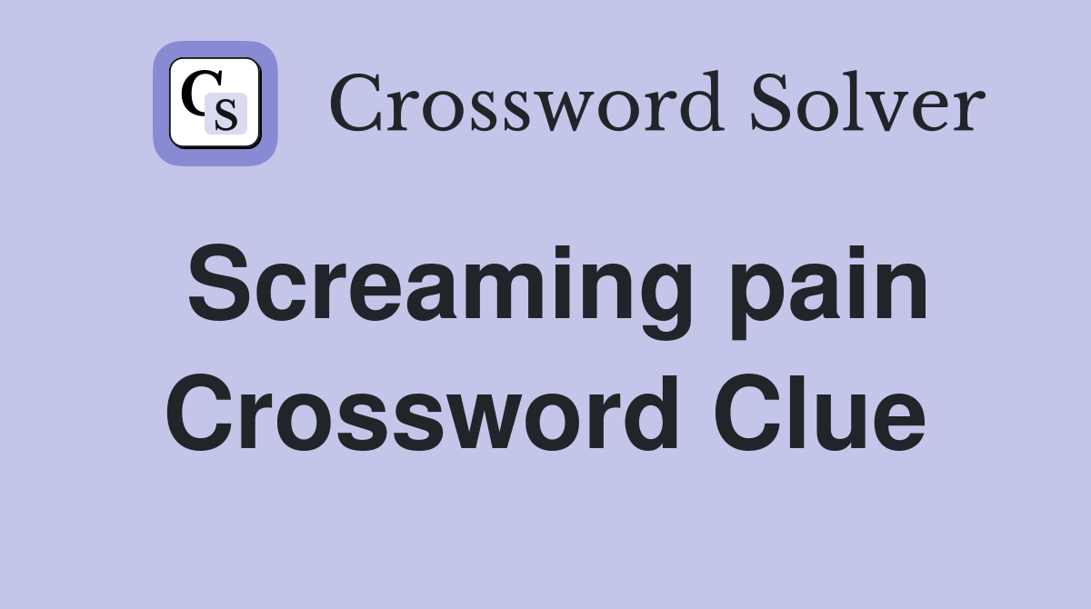 Screaming pain Crossword Clue