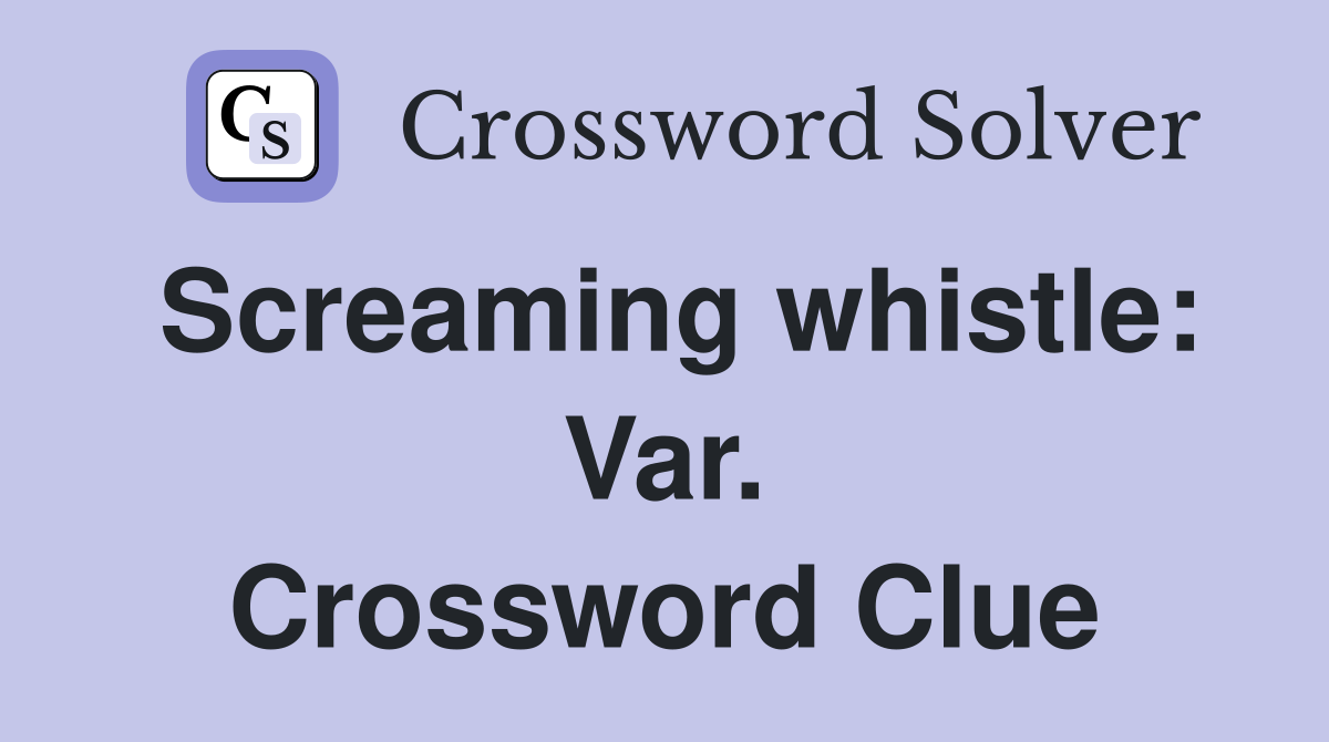 Screaming whistle: Var. Crossword Clue