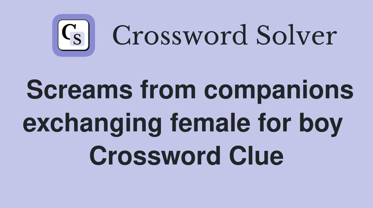 Screams from companions exchanging female for boy  Crossword Clue