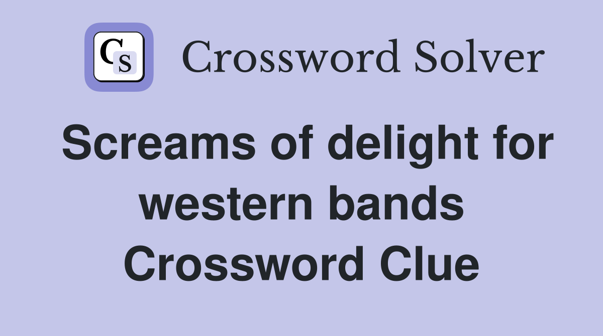 Screams of delight for western bands Crossword Clue