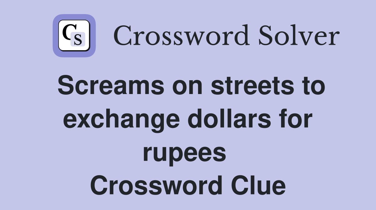 Screams on streets to exchange dollars for rupees  Crossword Clue