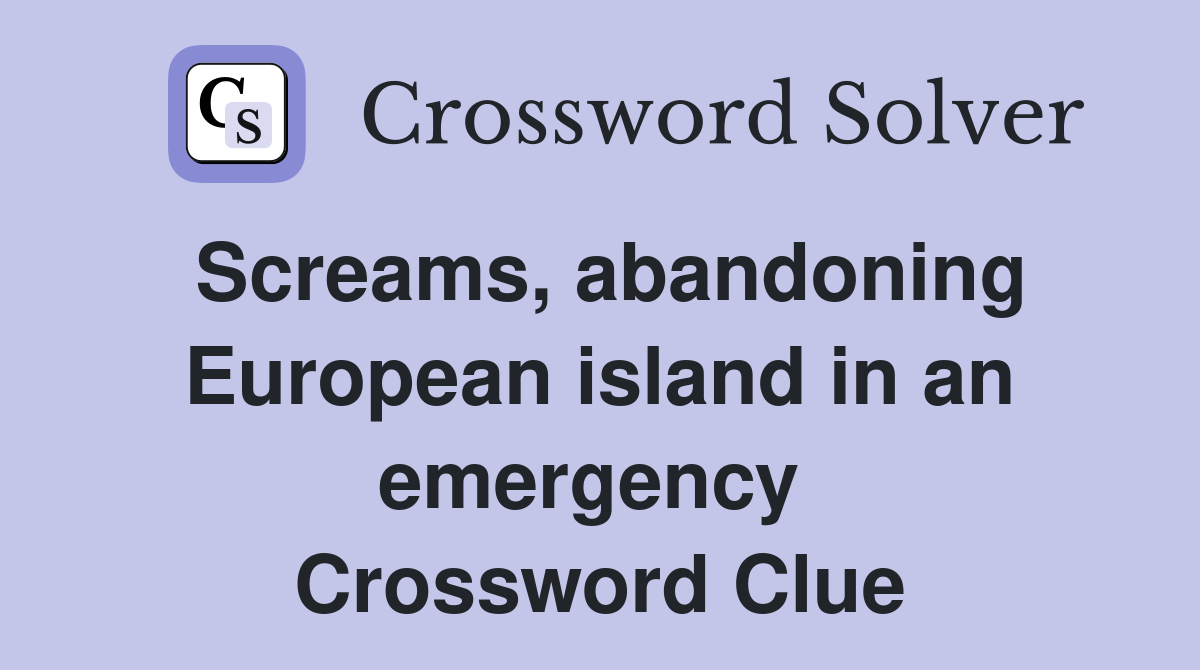 Screams, abandoning European island in an emergency  Crossword Clue