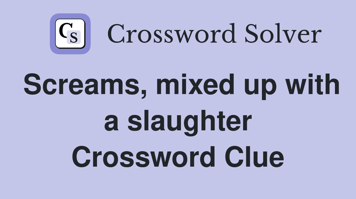 Screams, mixed up with a slaughter Crossword Clue