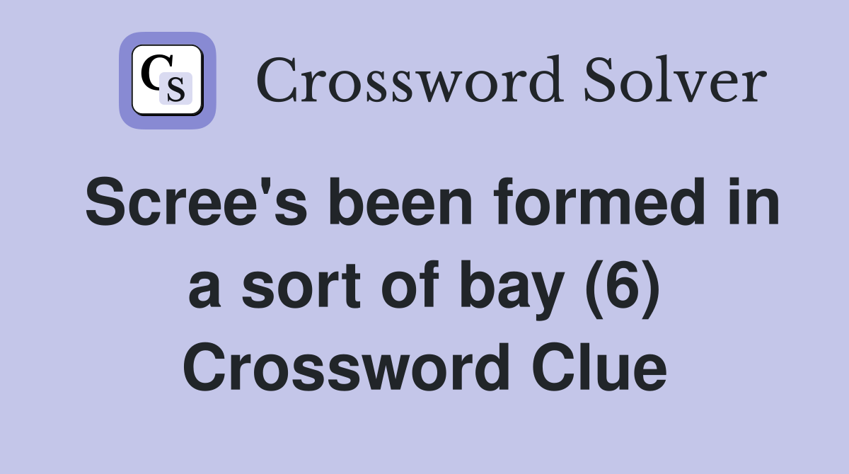 Scree's been formed in a sort of bay (6) Crossword Clue