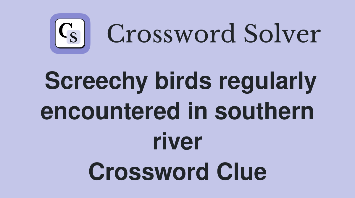 Screechy birds regularly encountered in southern river Crossword Clue