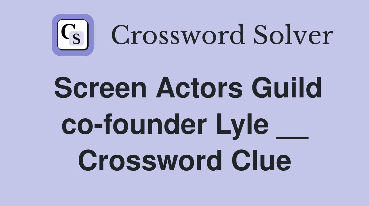 Screen Actors Guild co-founder Lyle __ Crossword Clue