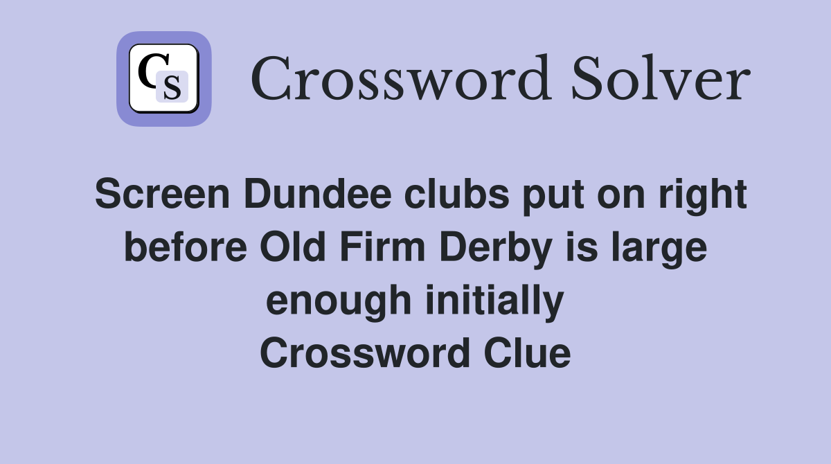 Screen Dundee clubs put on right before Old Firm Derby is large enough initially Crossword Clue