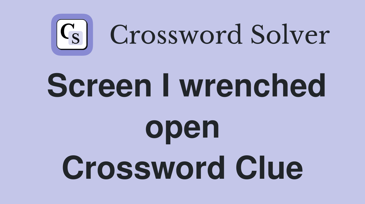 Screen I wrenched open Crossword Clue